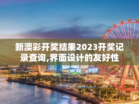 新澳彩开奖结果2023开奖记录查询,界面设计的友好性