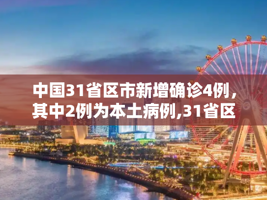 中国31省区市新增确诊4例，其中2例为本土病例,31省区市新增确诊4例 2例为本土