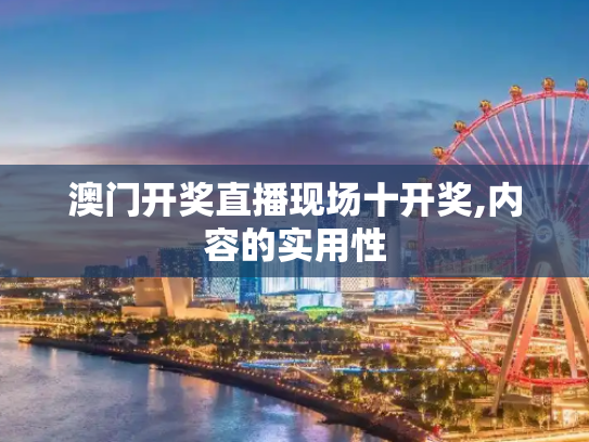 澳门开奖直播现场十开奖,内容的实用性