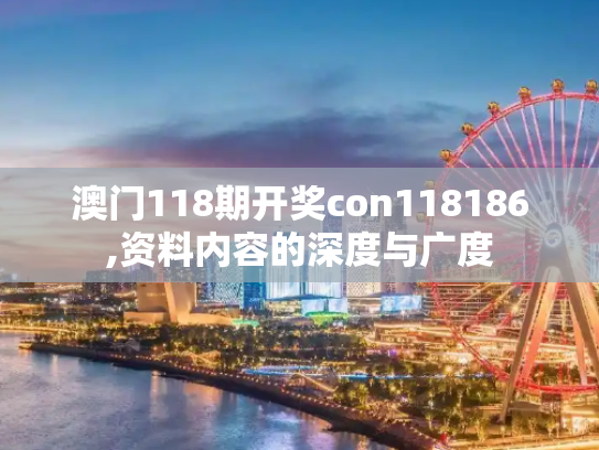 澳门118期开奖con118186,资料内容的深度与广度