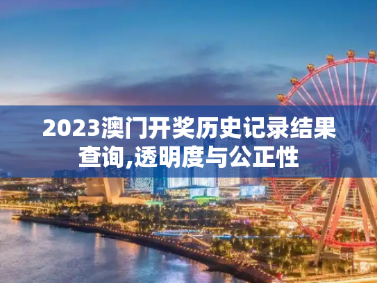 2023澳门开奖历史记录结果查询,透明度与公正性
