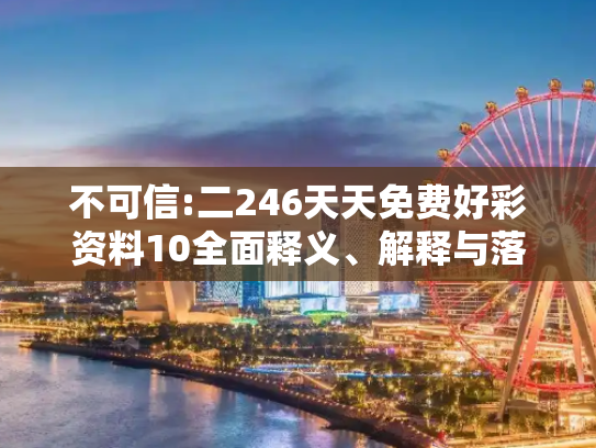不可信:二246天天免费好彩资料10全面释义、解释与落实