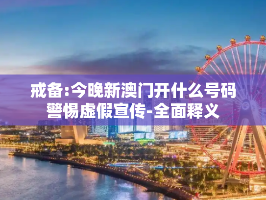 戒备:今晚新澳门开什么号码警惕虚假宣传-全面释义