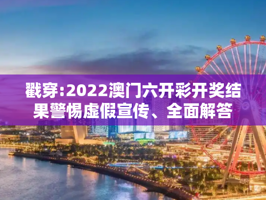 戳穿:2022澳门六开彩开奖结果警惕虚假宣传、全面解答