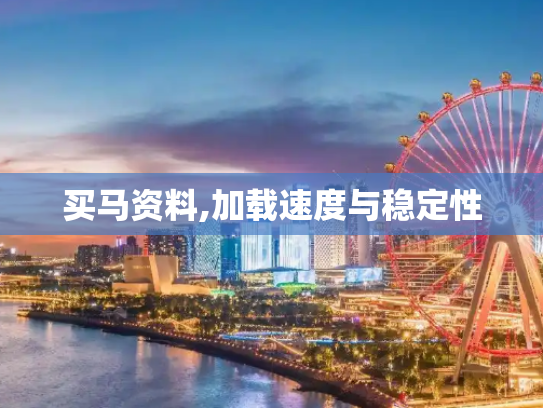 买马资料,加载速度与稳定性