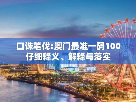 口诛笔伐:澳门最准一码100仔细释义、解释与落实