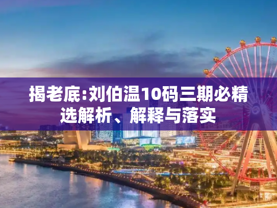 揭老底:刘伯温10码三期必精选解析、解释与落实