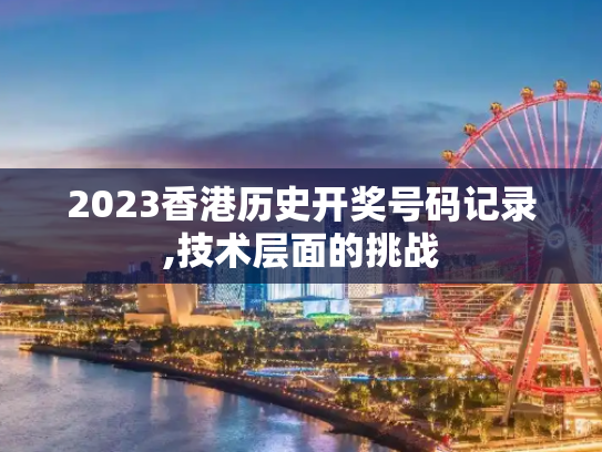 2023香港历史开奖号码记录,技术层面的挑战