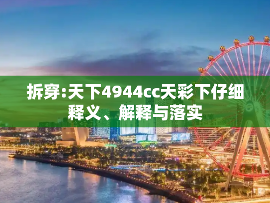 拆穿:天下4944cc天彩下仔细释义、解释与落实