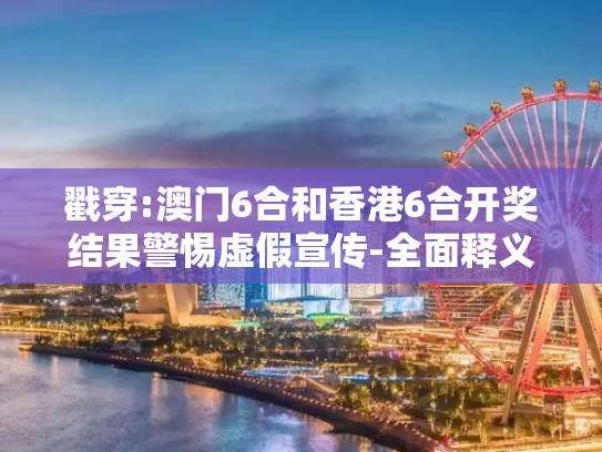戳穿:澳门6合和香港6合开奖结果警惕虚假宣传-全面释义