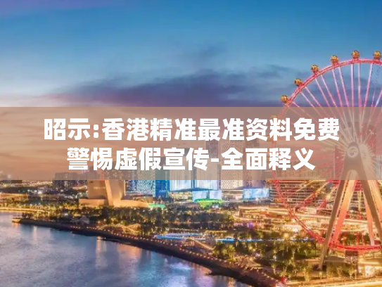 昭示:香港精准最准资料免费警惕虚假宣传-全面释义