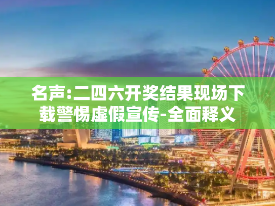 名声:二四六开奖结果现场下载警惕虚假宣传-全面释义