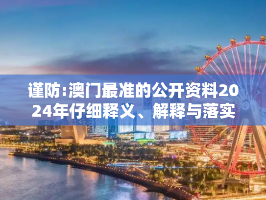 谨防:澳门最准的公开资料2024年仔细释义、解释与落实