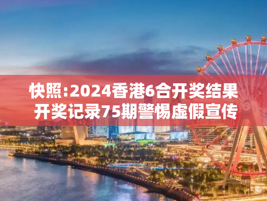 快照:2024香港6合开奖结果 开奖记录75期警惕虚假宣传-全面释义、解释与落实