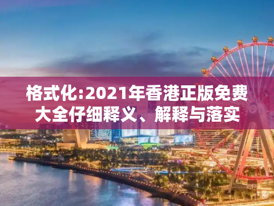 格式化:2021年香港正版免费大全仔细释义、解释与落实