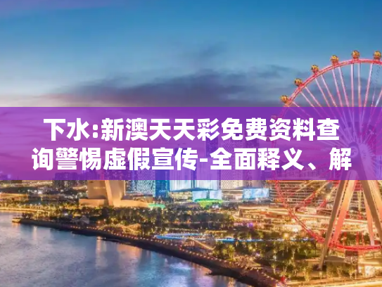 下水:新澳天天彩免费资料查询警惕虚假宣传-全面释义、解释与落实