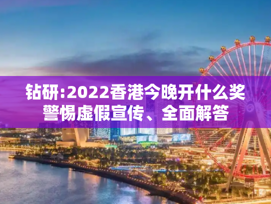 钻研:2022香港今晚开什么奖警惕虚假宣传、全面解答