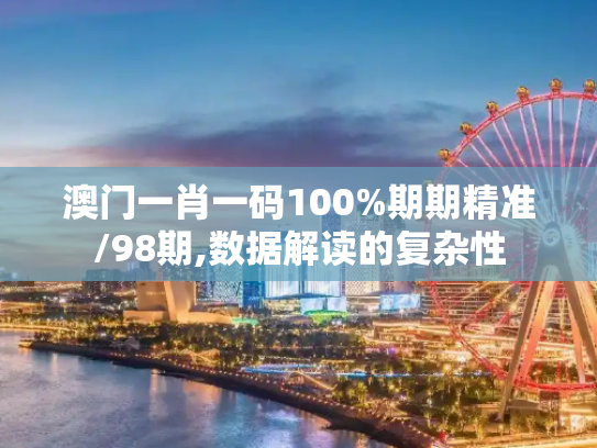 澳门一肖一码100%期期精准/98期,数据解读的复杂性