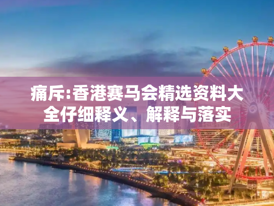 痛斥:香港赛马会精选资料大全仔细释义、解释与落实