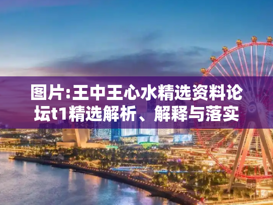 图片:王中王心水精选资料论坛t1精选解析、解释与落实