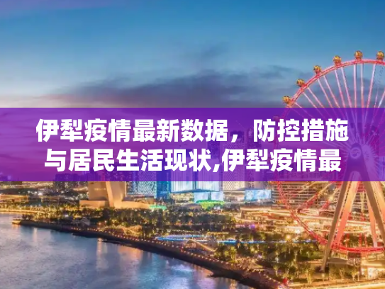 伊犁疫情最新数据，防控措施与居民生活现状,伊犁疫情最新数据