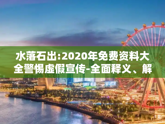 水落石出:2020年免费资料大全警惕虚假宣传-全面释义、解释与落实