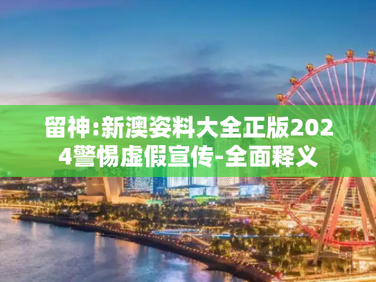 留神:新澳姿料大全正版2024警惕虚假宣传-全面释义
