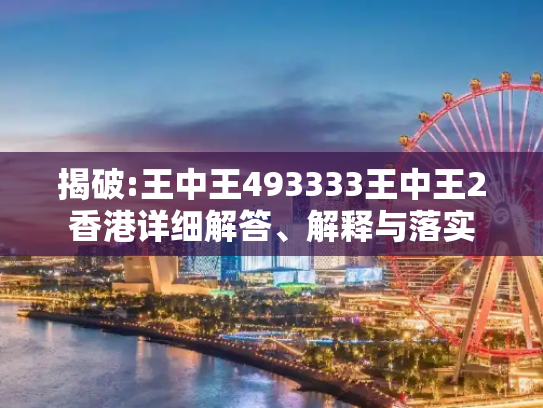 揭破:王中王493333王中王2香港详细解答、解释与落实