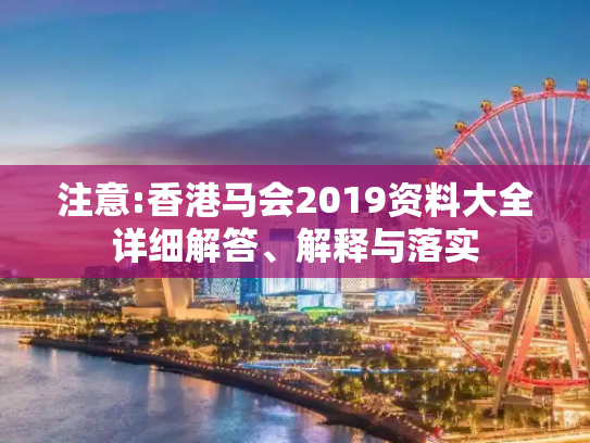 注意:香港马会2019资料大全详细解答、解释与落实