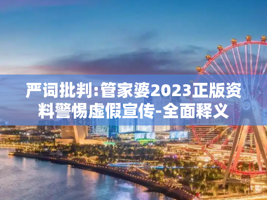 严词批判:管家婆2023正版资料警惕虚假宣传-全面释义
