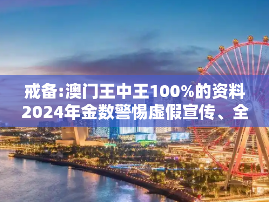 戒备:澳门王中王100%的资料2024年金数警惕虚假宣传、全面解答