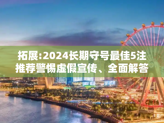 拓展:2024长期守号最佳5注推荐警惕虚假宣传、全面解答
