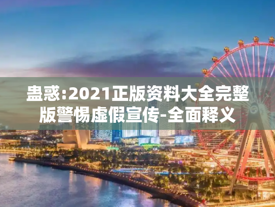 蛊惑:2021正版资料大全完整版警惕虚假宣传-全面释义