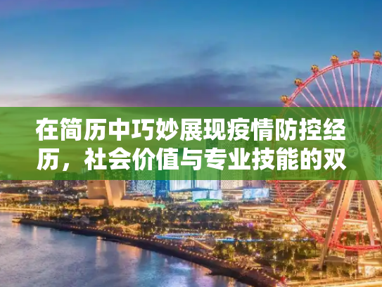 在简历中巧妙展现疫情防控经历，社会价值与专业技能的双重体现,如何在简历中展现疫情防控经历的社会价值与专业技能