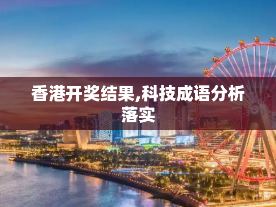 香港开奖结果,科技成语分析落实