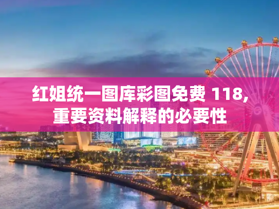 红姐统一图库彩图免费 118,重要资料解释的必要性