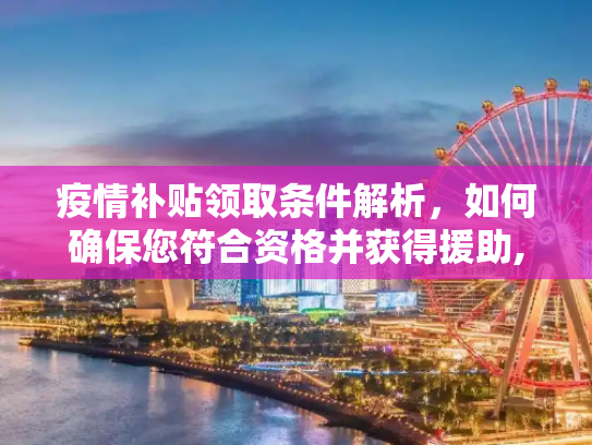 疫情补贴领取条件解析，如何确保您符合资格并获得援助,疫情补贴领取条件解析