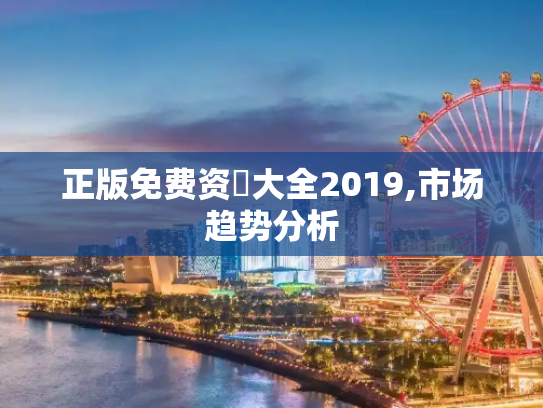 正版免费资枓大全2019,市场趋势分析