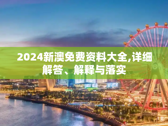 2024新澳免费资料大全,详细解答、解释与落实