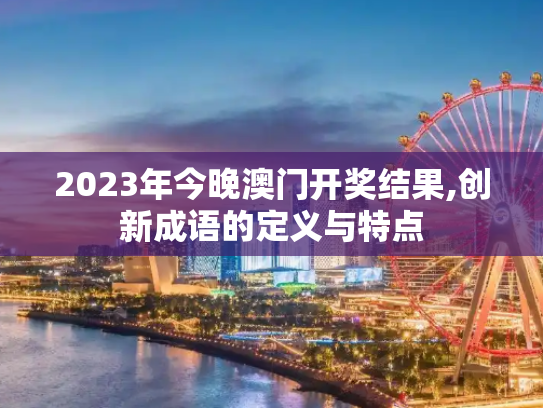 2023年今晚澳门开奖结果,创新成语的定义与特点