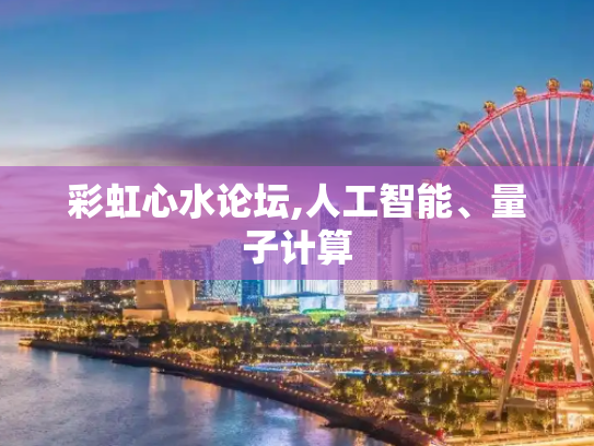 彩虹心水论坛,人工智能、量子计算