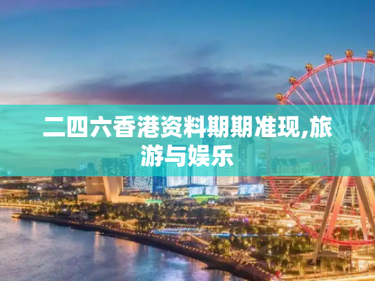 二四六香港资料期期准现,旅游与娱乐