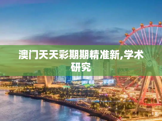 澳门天天彩期期精准新,学术研究