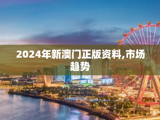 2024年新澳门正版资料,市场趋势