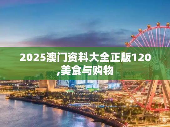 2025澳门资料大全正版120,美食与购物
