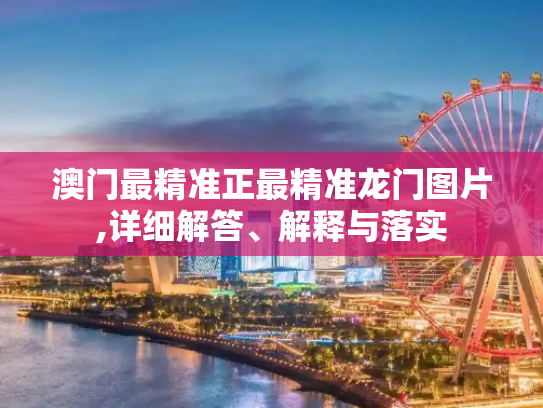 澳门最精准正最精准龙门图片,详细解答、解释与落实