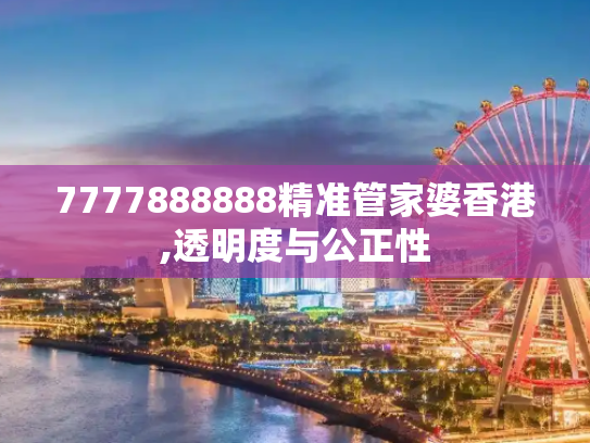7777888888精准管家婆香港,透明度与公正性