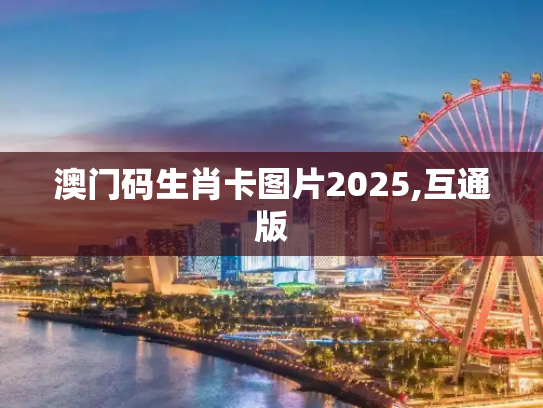 澳门码生肖卡图片2025,互通版