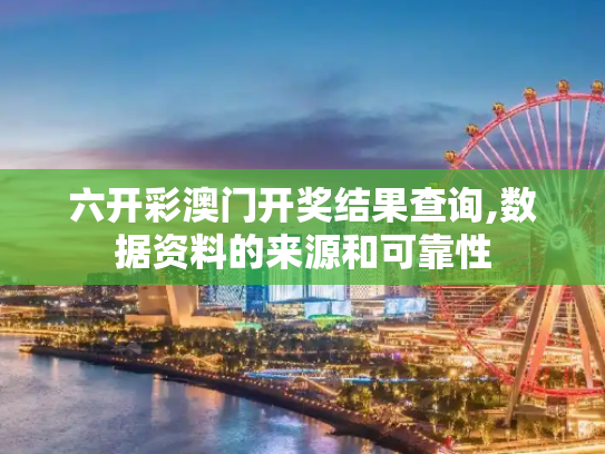六开彩澳门开奖结果查询,数据资料的来源和可靠性