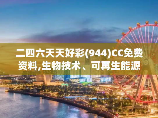 二四六天天好彩(944)CC免费资料,生物技术、可再生能源